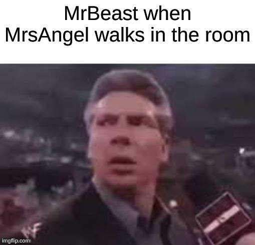 fixed it | MrBeast when MrsAngel walks in the room | image tagged in x when x walks in | made w/ Imgflip meme maker
