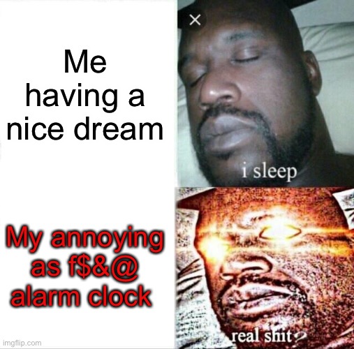 Sleeping Shaq | Me having a nice dream; My annoying as f$&@ alarm clock | image tagged in memes,sleeping shaq | made w/ Imgflip meme maker