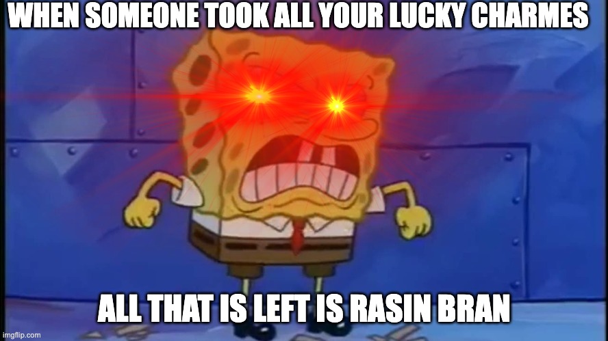mad | WHEN SOMEONE TOOK ALL YOUR LUCKY CHARMES; ALL THAT IS LEFT IS RASIN BRAN | image tagged in spongebob | made w/ Imgflip meme maker