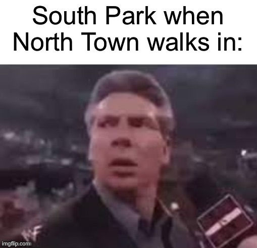 x when x walks in | South Park when North Town walks in: | image tagged in x when x walks in | made w/ Imgflip meme maker