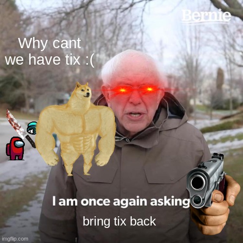 bring tix bacc :((((( |  Why cant we have tix :(; bring tix back | image tagged in memes,bernie i am once again asking for your support,jokes,lmao | made w/ Imgflip meme maker