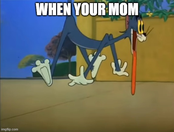 tom scream | WHEN YOUR MOM | image tagged in tom scream | made w/ Imgflip meme maker