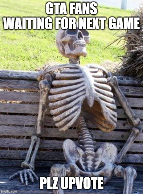 Waiting Skeleton |  GTA FANS WAITING FOR NEXT GAME; PLZ UPVOTE | image tagged in memes,waiting skeleton | made w/ Imgflip meme maker