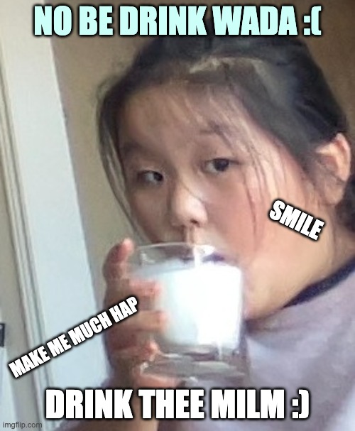 MILKMAN | NO BE DRINK WADA :(; SMILE; MAKE ME MUCH HAP; DRINK THEE MILM :) | image tagged in got milk | made w/ Imgflip meme maker