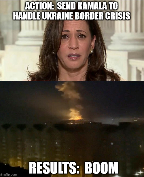 incompetence at its finest | ACTION:  SEND KAMALA TO HANDLE UKRAINE BORDER CRISIS; RESULTS:  BOOM | image tagged in kamala harris | made w/ Imgflip meme maker