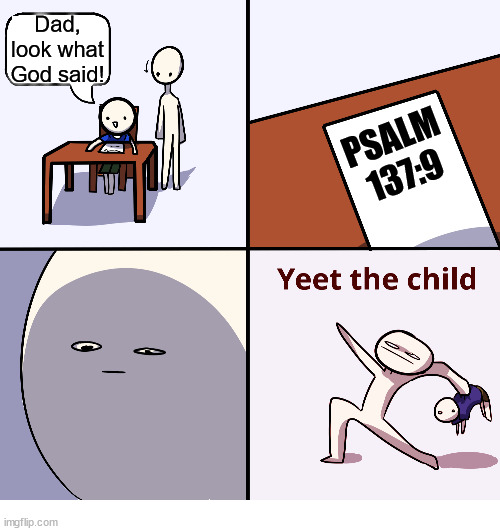 Wait... what? | Dad, look what God said! PSALM 137:9 | image tagged in yeet the child,bible,dank,christian,memes,r/dankchristianmemes | made w/ Imgflip meme maker