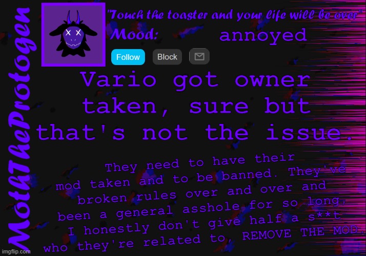 Normal mod isn't a win. Vario needs to be **removed** from the mod list. | annoyed; Vario got owner taken, sure but that's not the issue. They need to have their mod taken and to be banned. They've broken rules over and over and been a general asshole for so long, I honestly don't give half a s**t who they're related to, REMOVE THE MOD. | image tagged in moth announcement temp 3 0 | made w/ Imgflip meme maker