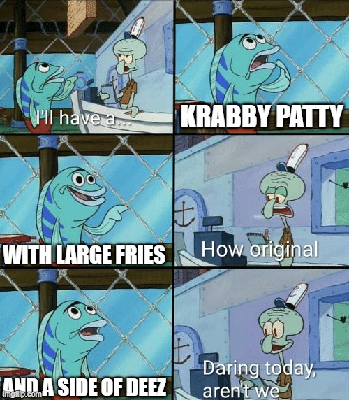 lol | KRABBY PATTY; WITH LARGE FRIES; AND A SIDE OF DEEZ | image tagged in daring today aren't we squidward | made w/ Imgflip meme maker