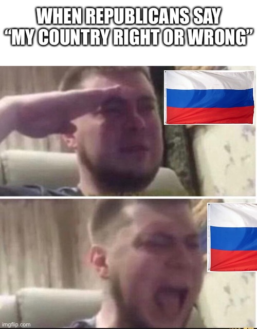 Crying salute | WHEN REPUBLICANS SAY “MY COUNTRY RIGHT OR WRONG” | image tagged in crying salute | made w/ Imgflip meme maker