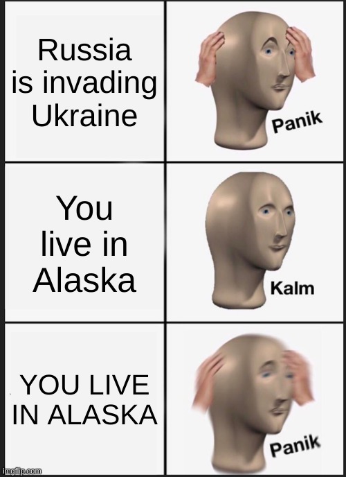 Oh shi- | Russia is invading Ukraine; You live in Alaska; YOU LIVE IN ALASKA | image tagged in memes,panik kalm panik,shit,alaska,russia | made w/ Imgflip meme maker