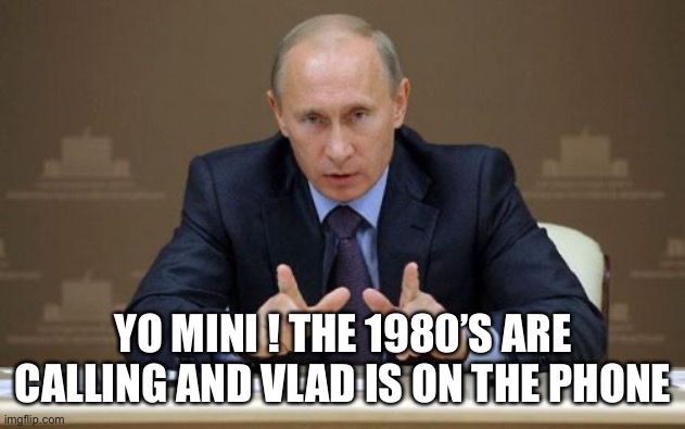 Vladimir Putin Meme | YO MINI ! THE 1980’S ARE CALLING AND VLAD IS ON THE PHONE | image tagged in memes,vladimir putin | made w/ Imgflip meme maker
