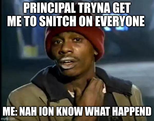 Y'all Got Any More Of That | PRINCIPAL TRYNA GET ME TO SNITCH ON EVERYONE; ME: NAH ION KNOW WHAT HAPPEND | image tagged in memes,y'all got any more of that | made w/ Imgflip meme maker