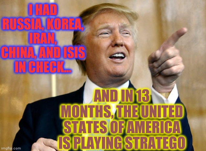 Joe Biden sleeps 14 hours a day | I HAD RUSSIA, KOREA, IRAN, CHINA, AND ISIS IN CHECK... AND IN 13 MONTHS, THE UNITED STATES OF AMERICA IS PLAYING STRATEGO | image tagged in donald trump pointing,russia,russians,hunter,biden,rock and roll | made w/ Imgflip meme maker