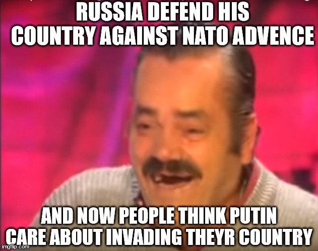 "people" | RUSSIA DEFEND HIS COUNTRY AGAINST NATO ADVENCE; AND NOW PEOPLE THINK PUTIN CARE ABOUT INVADING THEYR COUNTRY | image tagged in issou | made w/ Imgflip meme maker