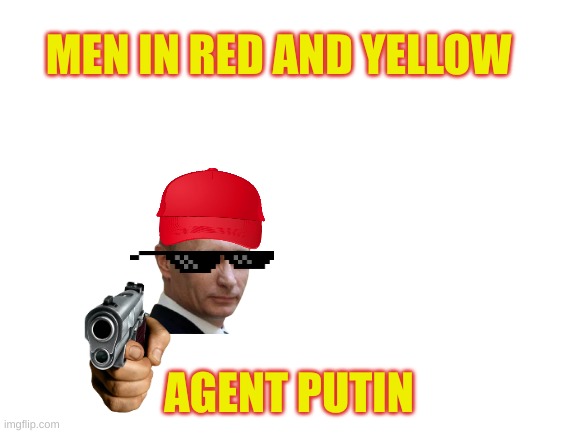 lol | MEN IN RED AND YELLOW; AGENT PUTIN | image tagged in blank white template | made w/ Imgflip meme maker