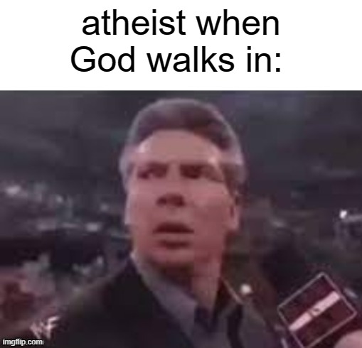 x when x walks in | atheist when God walks in: | image tagged in x when x walks in,msmg,memes,memememmemee | made w/ Imgflip meme maker