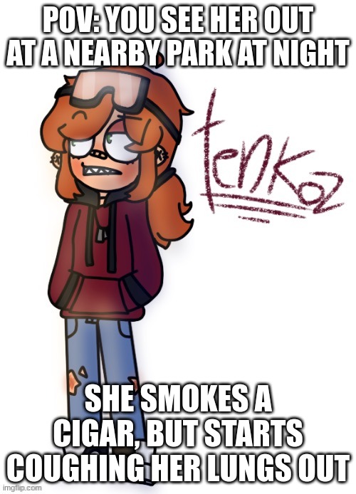 Lol wdyd -eddsworld ocs/characters recommended- | POV: YOU SEE HER OUT AT A NEARBY PARK AT NIGHT; SHE SMOKES A CIGAR, BUT STARTS COUGHING HER LUNGS OUT | image tagged in roleplaying,rp,roleplay | made w/ Imgflip meme maker