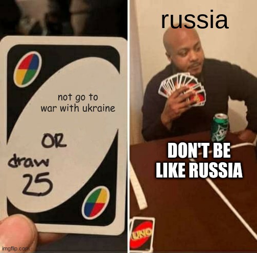 UNO Draw 25 Cards Meme | russia; not go to war with ukraine; DON'T BE LIKE RUSSIA | image tagged in memes,uno draw 25 cards | made w/ Imgflip meme maker