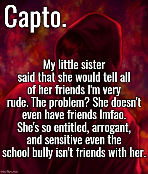 Revenger | My little sister said that she would tell all of her friends I'm very rude. The problem? She doesn't even have friends lmfao. She's so entitled, arrogant, and sensitive even the school bully isn't friends with her. | image tagged in f o o l | made w/ Imgflip meme maker