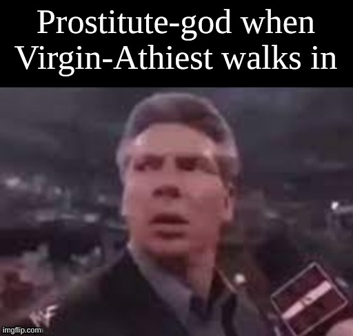 Prostitute-god when Virgin-Athiest walks in | made w/ Imgflip meme maker
