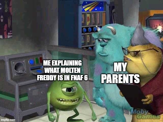 Me, at all times | MY PARENTS; ME EXPLAINING WHAT MOLTEN FREDDY IS IN FNAF 6 | image tagged in mike wazowski trying to explain | made w/ Imgflip meme maker