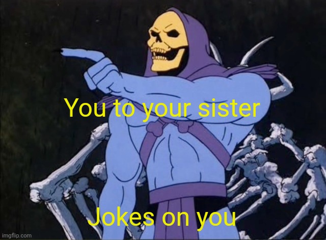 Jokes on you I’m into that shit | You to your sister Jokes on you | image tagged in jokes on you i m into that shit | made w/ Imgflip meme maker