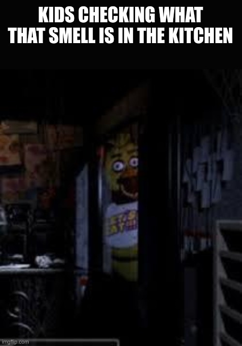 Chica Looking In Window FNAF | KIDS CHECKING WHAT THAT SMELL IS IN THE KITCHEN | image tagged in chica looking in window fnaf | made w/ Imgflip meme maker