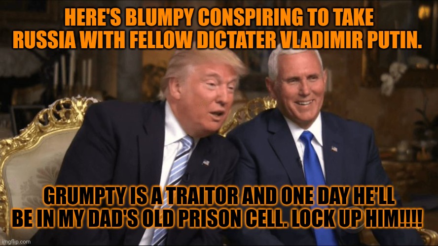 ZLUMPFPT WORKS FOR UKRAINE & PUTIN HE'D SELL OUT HIS MOTHER FOR A DIME MY MOTHER NOW CHARGES A QUARTER AT LEAST TO TOUCH PEOPLE | HERE'S BLUMPY CONSPIRING TO TAKE RUSSIA WITH FELLOW DICTATER VLADIMIR PUTIN. GRUMPTY IS A TRAITOR AND ONE DAY HE'LL BE IN MY DAD'S OLD PRISON CELL. LOCK UP HIM!!!! | image tagged in trump and putin | made w/ Imgflip meme maker