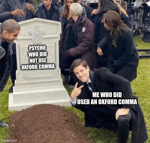 Oxford comma | PSYCHO WHO DID NOT USE OXFORD COMMA; ME WHO DID USED AN OXFORD COMMA | image tagged in grant gustin over grave | made w/ Imgflip meme maker