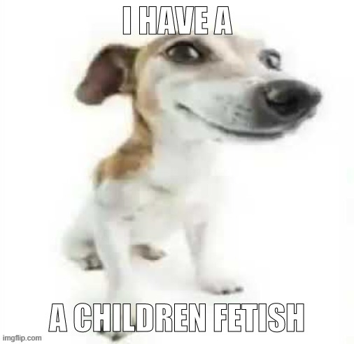 I HAVE A; A CHILDREN FETISH | made w/ Imgflip meme maker