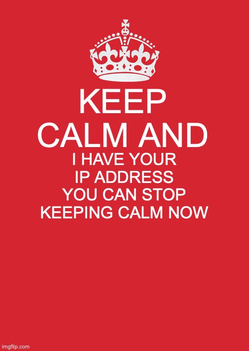 m | KEEP CALM AND; I HAVE YOUR IP ADDRESS YOU CAN STOP KEEPING CALM NOW | image tagged in memes,keep calm and carry on red | made w/ Imgflip meme maker