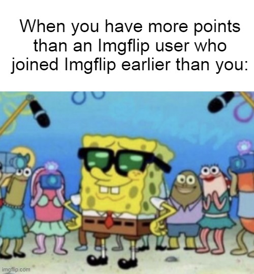 When you have more points than an Imgflip user who joined Imgflip earlier than you: | made w/ Imgflip meme maker