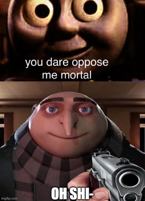 meme 2 | OH SHI- | image tagged in you dare oppose me mortal,gru gun | made w/ Imgflip meme maker