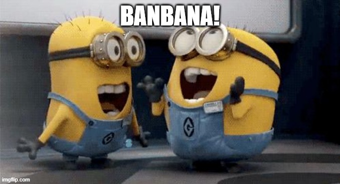 Excited Minions Meme | BANBANA! | image tagged in memes,excited minions | made w/ Imgflip meme maker