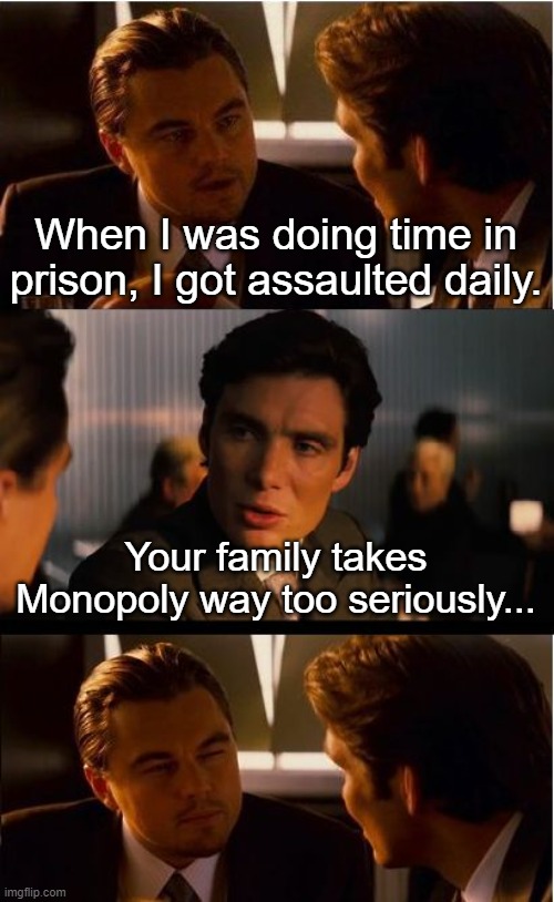 Inception |  When I was doing time in prison, I got assaulted daily. Your family takes Monopoly way too seriously... | image tagged in memes,inception | made w/ Imgflip meme maker