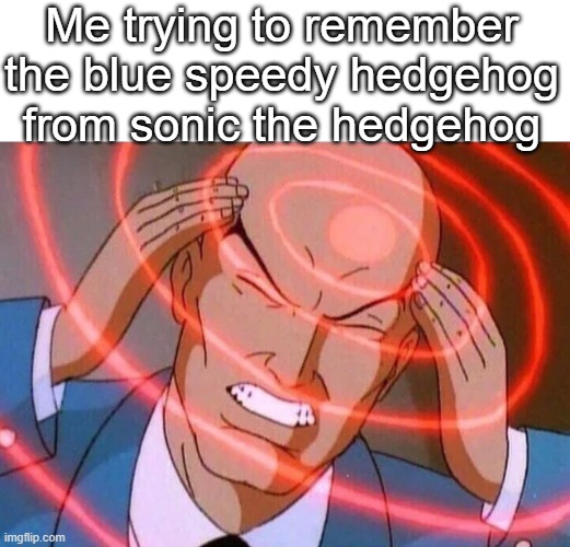 Trying to remember | Me trying to remember the blue speedy hedgehog from sonic the hedgehog | image tagged in trying to remember,remember,sonic the hedgehog,sonic,me,speed | made w/ Imgflip meme maker