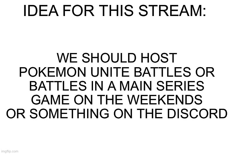Just a thought i had | WE SHOULD HOST POKEMON UNITE BATTLES OR BATTLES IN A MAIN SERIES GAME ON THE WEEKENDS OR SOMETHING ON THE DISCORD; IDEA FOR THIS STREAM: | image tagged in blank box | made w/ Imgflip meme maker