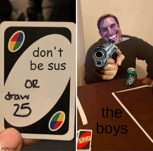 UNO Draw 25 Cards | don't
be sus; the boys | image tagged in memes,uno draw 25 cards | made w/ Imgflip meme maker