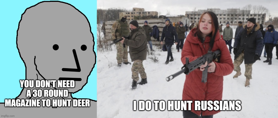 Ukrainians hunting Russians | YOU DON'T NEED A 30 ROUND MAGAZINE TO HUNT DEER; I DO TO HUNT RUSSIANS | image tagged in memes,npc,ukraine citizens fight russian troops | made w/ Imgflip meme maker