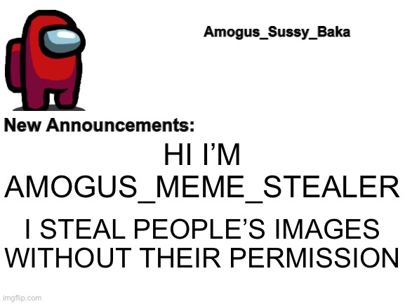 Amogus_Sussy_Baka's Announcement Board | HI I’M AMOGUS_MEME_STEALER; I STEAL PEOPLE’S IMAGES WITHOUT THEIR PERMISSION | image tagged in crappy stealer trash | made w/ Imgflip meme maker