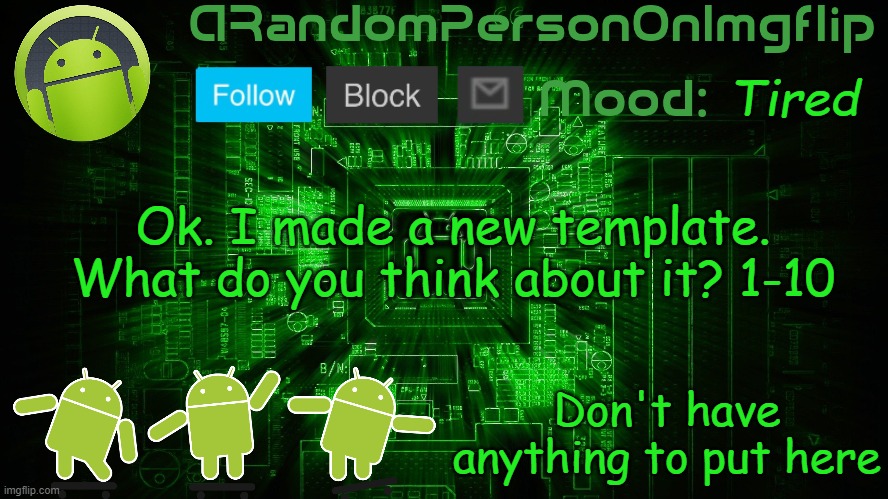 ARandomPersonOnImgflip Android template | Tired; Ok. I made a new template. What do you think about it? 1-10; Don't have anything to put here | image tagged in arandompersononimgflip android template | made w/ Imgflip meme maker