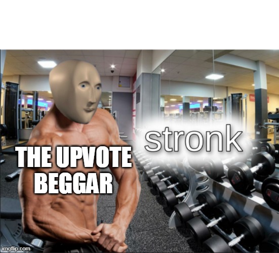 stronks | THE UPVOTE
BEGGAR | image tagged in stronks | made w/ Imgflip meme maker