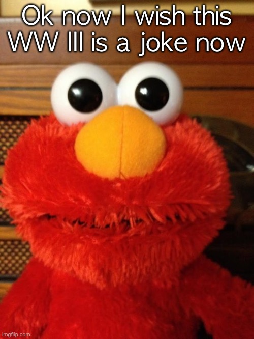 Tickle Me Hell No | Ok now I wish this WW III is a joke now | image tagged in tickle me hell no | made w/ Imgflip meme maker