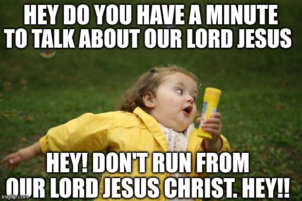 Mr. Connnell Runs | TO TALK ABOUT OUR LORD JESUS; HEY DO YOU HAVE A MINUTE; HEY! DON'T RUN FROM OUR LORD JESUS CHRIST. HEY!! | image tagged in girl running | made w/ Imgflip meme maker
