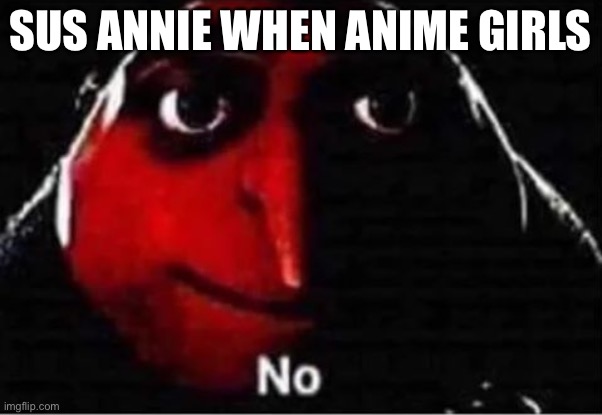 Gru No | SUS ANNIE WHEN ANIME GIRLS | image tagged in gru no | made w/ Imgflip meme maker