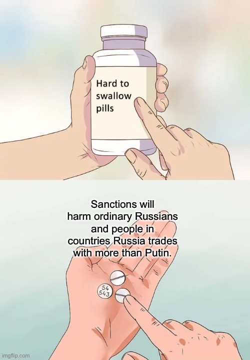 But keep banging those war drums | Sanctions will harm ordinary Russians and people in countries Russia trades with more than Putin. | image tagged in memes,hard to swallow pills | made w/ Imgflip meme maker