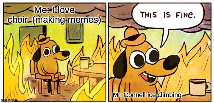 Mr. Connell This is fine | Me: I love choir. (making memes); Mr. Connell ice climbing | image tagged in memes,this is fine | made w/ Imgflip meme maker