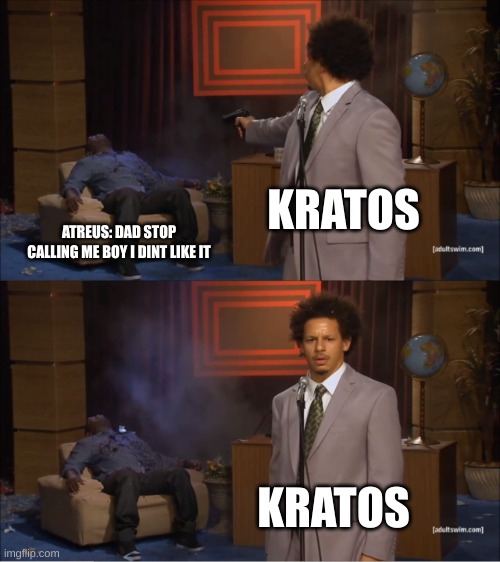 Kartos means business | KRATOS; ATREUS: DAD STOP CALLING ME BOY I DINT LIKE IT; KRATOS | image tagged in memes,who killed hannibal | made w/ Imgflip meme maker