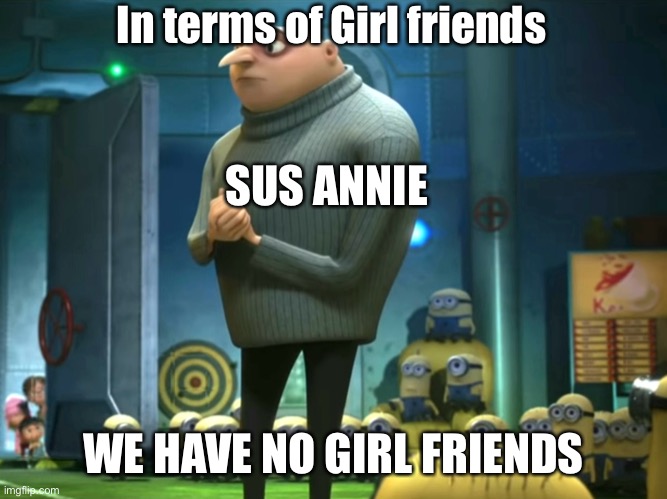 In terms of money, we have no money | In terms of Girl friends; SUS ANNIE; WE HAVE NO GIRL FRIENDS | image tagged in in terms of money we have no money | made w/ Imgflip meme maker