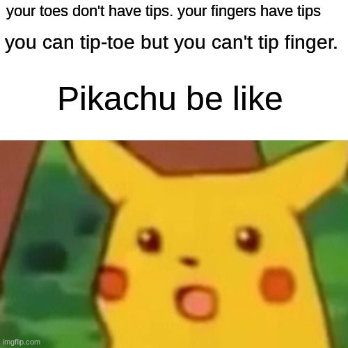 Pikachu be like | your toes don't have tips. your fingers have tips; you can tip-toe but you can't tip finger. Pikachu be like | image tagged in memes,surprised pikachu | made w/ Imgflip meme maker